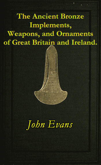 The Ancient Bronze Implements, Weapons, and Ornaments of Great Britain and Ireland
