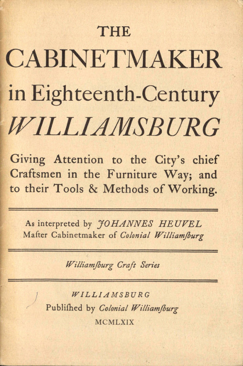 The Cabinetmaker in Eighteenth-Century Williamsburg Giving Attention to the City's Chief Craftsmen in the Furniture Way; And to Their Tools & Methods of Working