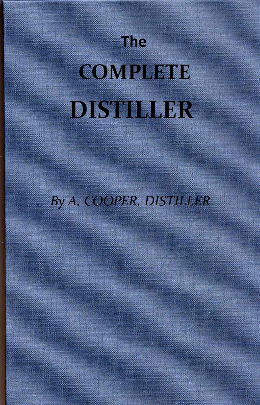The Complete Distiller Containing, I. The method of performing the various processes of distillation, with descriptions of the several instruments