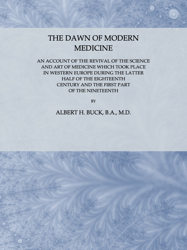 The Dawn of Modern Medicine: An Account of the Revival of the Science and Art of Medicine Which Took Place in Western Europe During the Latter Half of the Eighteenth Century and the First Part of the Nineteenth