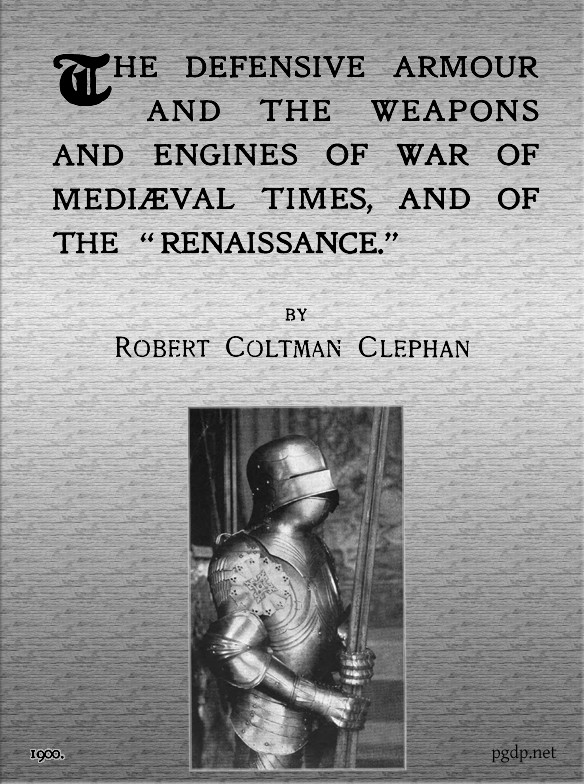 The Defensive Armour and the Weapons and Engines of War Of Mediæval Times, and of the Renaissance