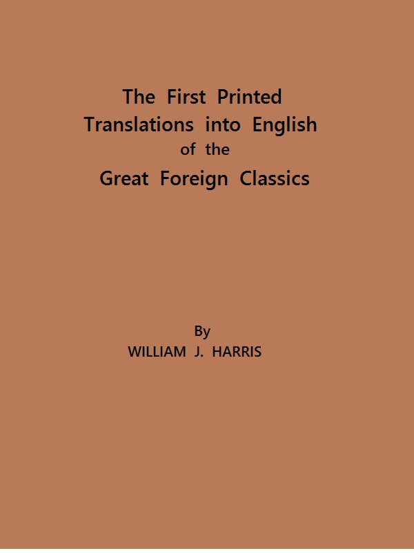 The First Printed Translations into English of the Great Foreign Classics, by William J. Harris, A.R.S.I