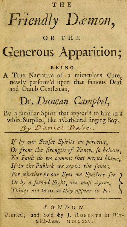 The friendly daemon, or The generous apparition: being a true narrative of a miraculous cure, newly perform'd upon that famous deaf and dumb gentleman, Dr. Duncan Campbel, by a familiar spirit that appear'd to him in a white surplice, like a cathedral singing boy