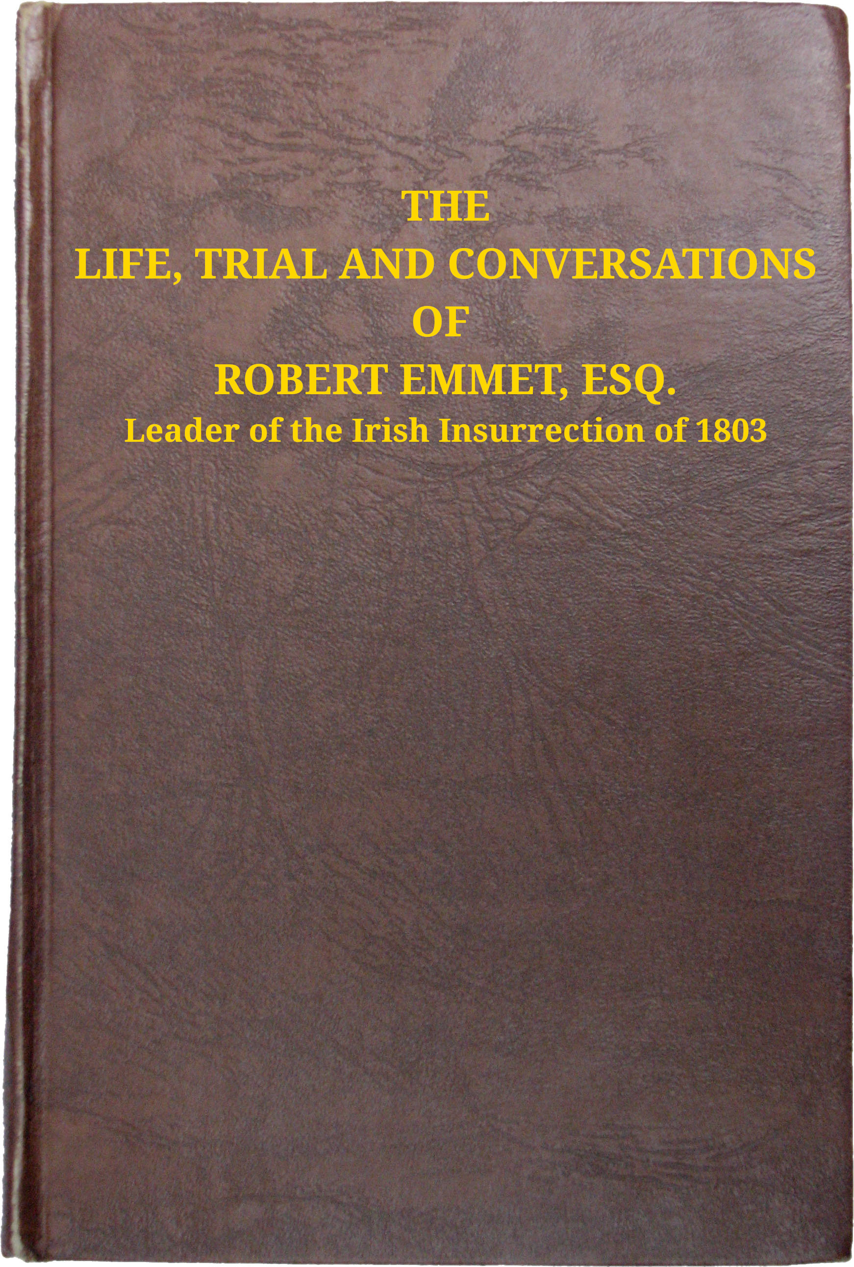 The Life, Trial and Conversations of Robert Emmet, Esq