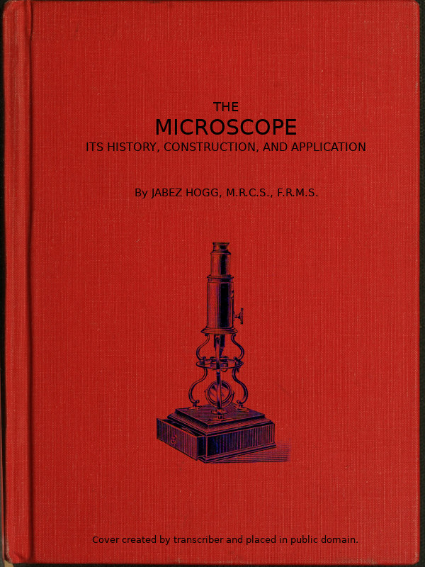 The Microscope, Its History, Construction, and Application, Being a familiar introduction to the use of the instrument, and the study of microscopical science 15th ed