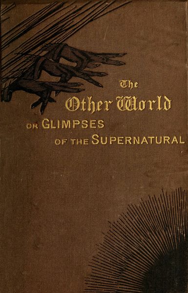 The Other World; or, Glimpses of the Supernatural (Vol. 2 of 2) Being Facts, Records, and Traditions Relating to Dreams, Omens, Miraculous Occurrences, Apparitions, Wraiths, Warnings, Second-sight, Witchcraft, Necromancy, etc.