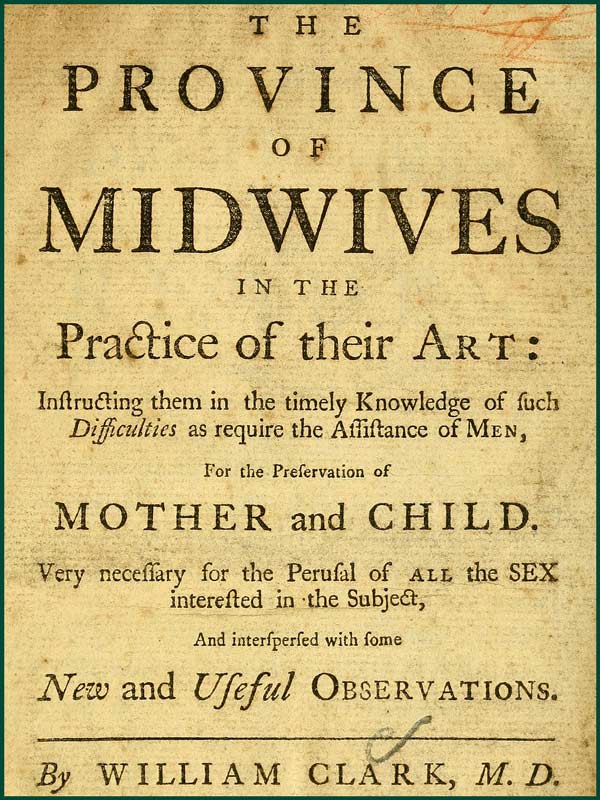 The Province of Midwives in the Practice of their Art Instructing them in the timely knowledge of such difficulties as require the assistance of Men, for the preservation of Mother and Child; very necessary for the perusal of all the sex interested in the subject, and interspersed with some New and Useful Observations.