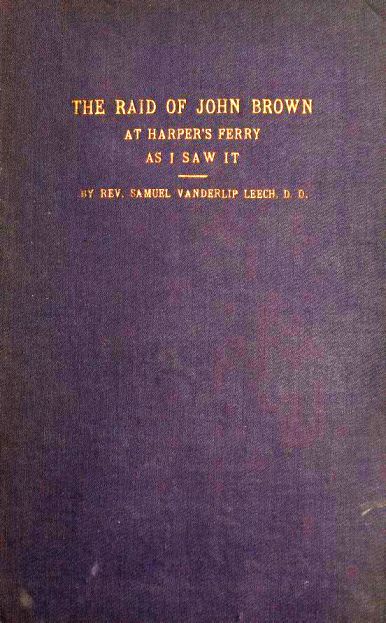 The Raid of John Brown at Harper's Ferry as I Saw It, by Samuel Vanderlip Leech, D. D