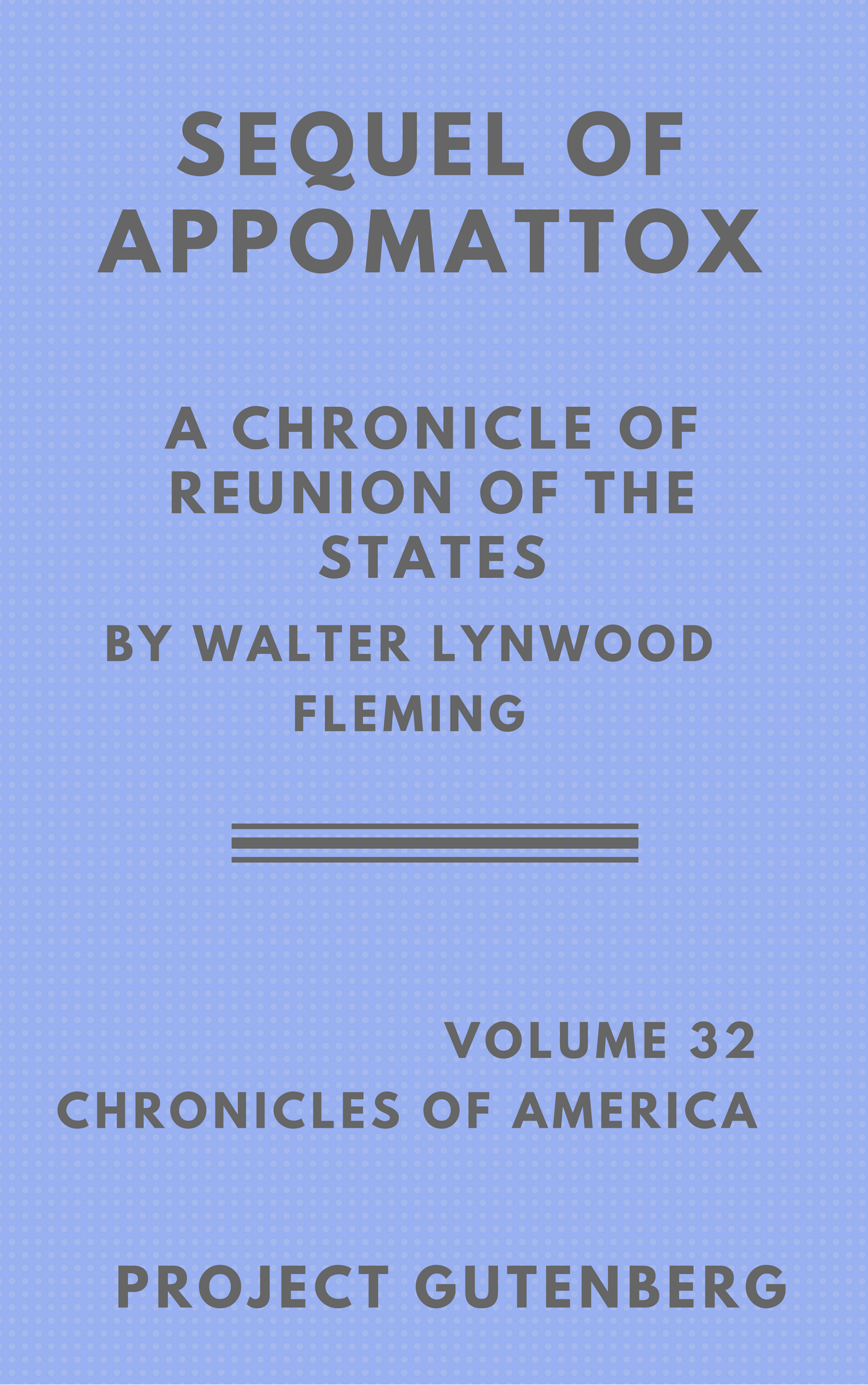 The Sequel of Appomattox by Walter Lynwood Fleming, A Chronicle Of The Reunion of the States, Volume 32 of the Chronicles of America series, an e-book presented by Project Gutenberg