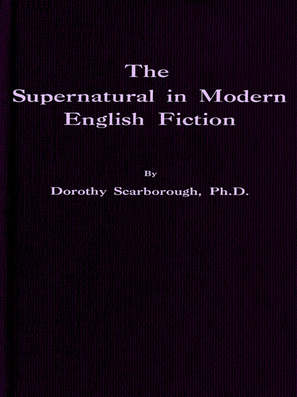 The Supernatural in Modern English Fiction, by Dorothy Scarborough, Ph.D