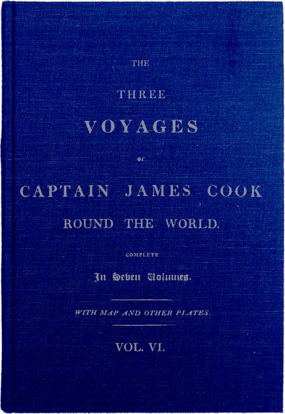 The Three Voyages of Captain James Cook Round the World. Vol VI. Being the Second of the Third Voyage