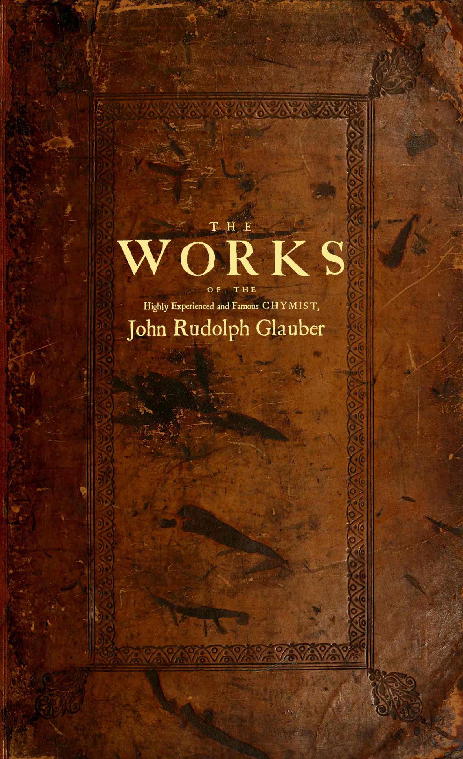 The works of the highly experienced and famous chymist, John Rudolph Glauber