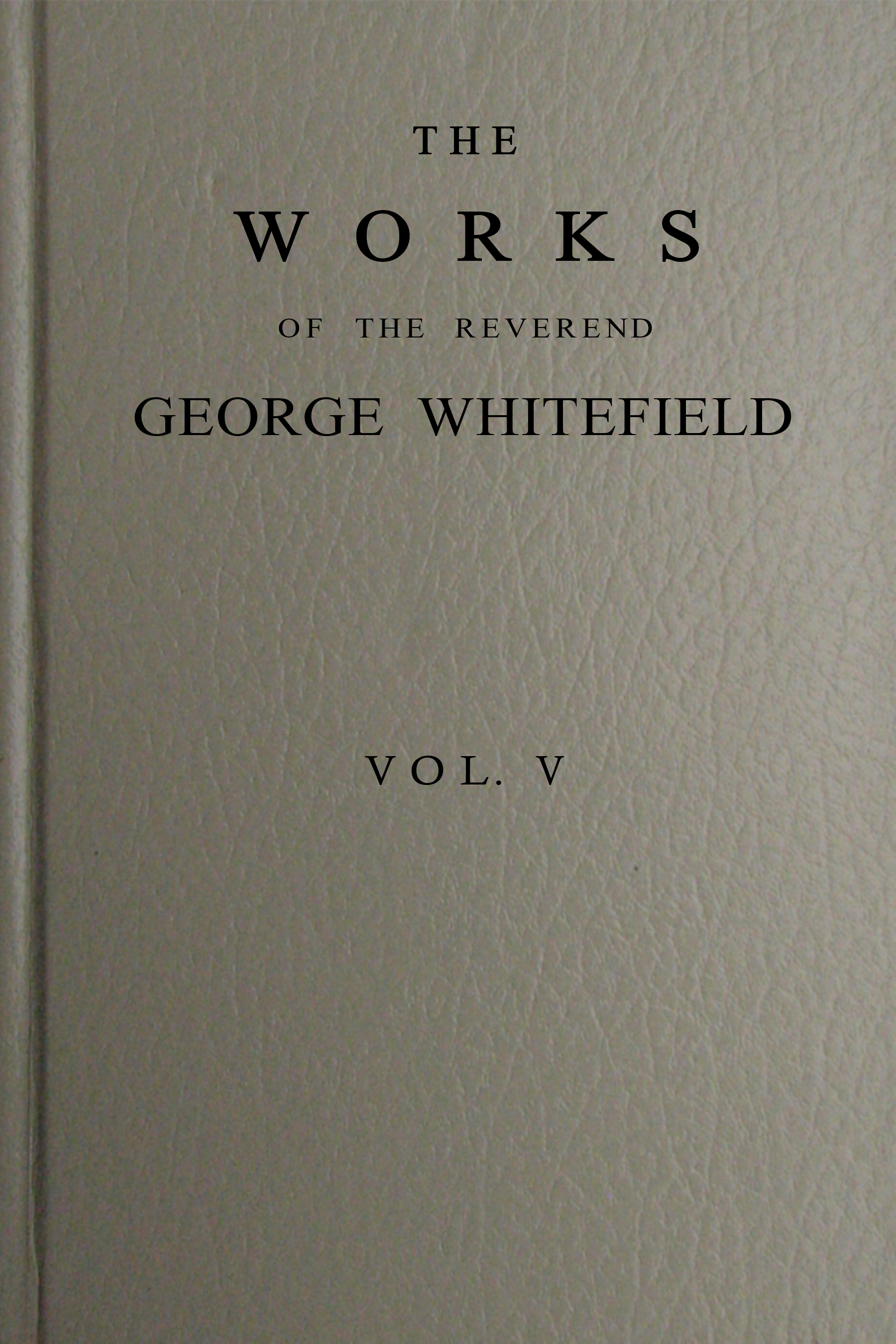 The Works of the Reverend George Whitefield, M.A