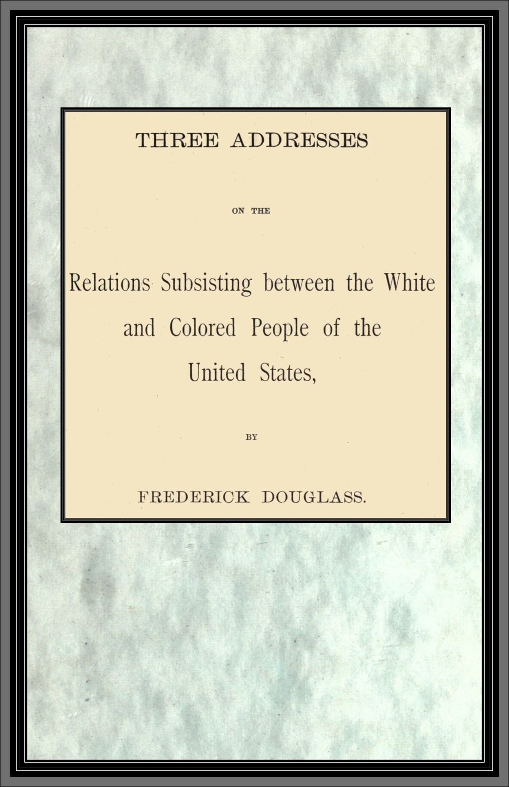 Three addresses on the Relations Subsisting between the White and Colored People of the United States
