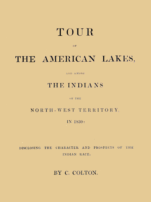 Tour of the American Lakes, and Among the Indians of the North-West Territory, in 1830: Disclosing the Character and Prospects of the Indian Race